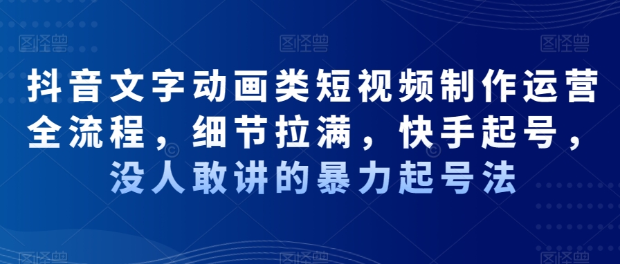 抖音文字动画类短视频制作运营全流程，细节拉满，快手起号，没人敢讲的暴力起号法-21资源库