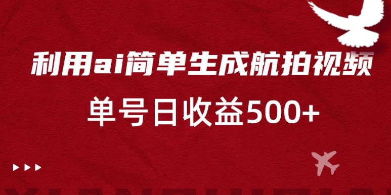 利用ai简单复制粘贴，生成航拍视频，单号日收益500+【揭秘】-21资源库