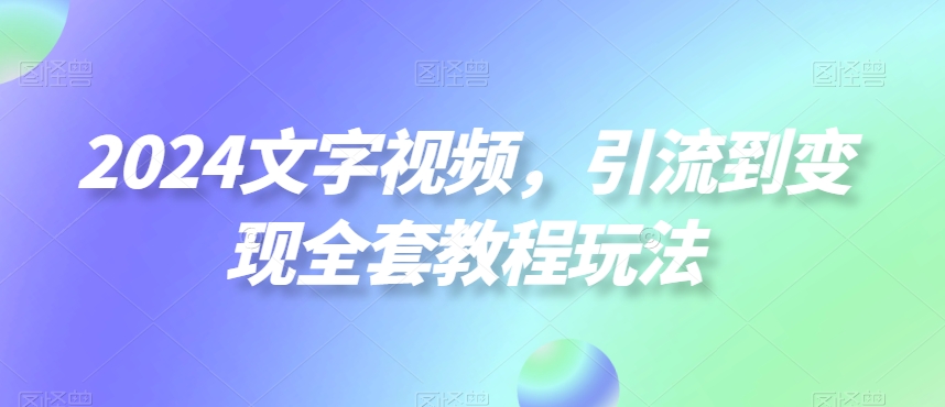 2024文字视频，引流到变现全套教程玩法【揭秘】-21资源库