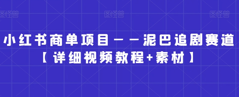 小红书商单项目——泥巴追剧赛道【详细视频教程+素材】【揭秘】-21资源库