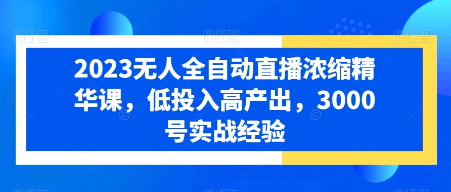 2023无人全自动直播浓缩精华课，低投入高产出，3000号实战经验-21资源库