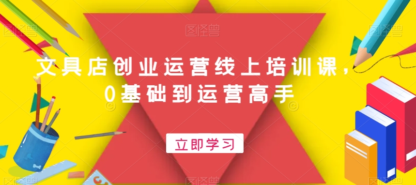 文具店创业运营线上培训课，0基础到运营高手-21资源库