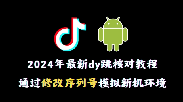 2024年最新抖音跳核对教程，通过修改序列号模拟新机环境【揭秘】-21资源库