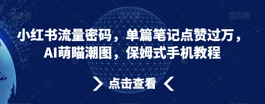 小红书流量密码，单篇笔记点赞过万，AI萌瞄潮图，保姆式手机教程【揭秘】-21资源库