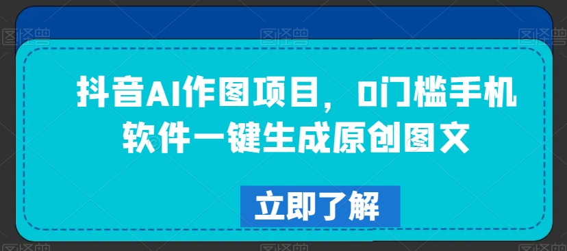 抖音AI作图项目，0门槛手机软件一键生成原创图文【揭秘】-21资源库