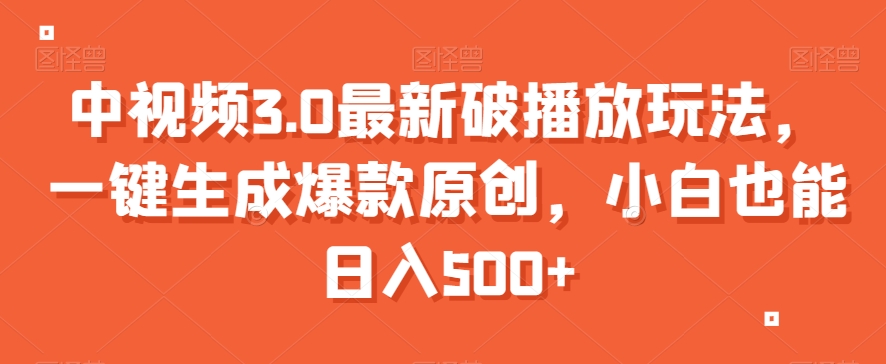 中视频3.0最新破播放玩法，一键生成爆款原创，小白也能日入500+【揭秘】-21资源库