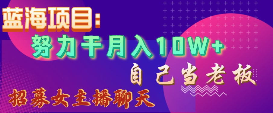 蓝海项目，努力干月入10W+，自己当老板，女主播招聘【揭秘】-21资源库