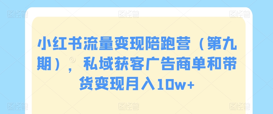 小红书流量变现陪跑营（第九期），私域获客广告商单和带货变现月入10w+-21资源库