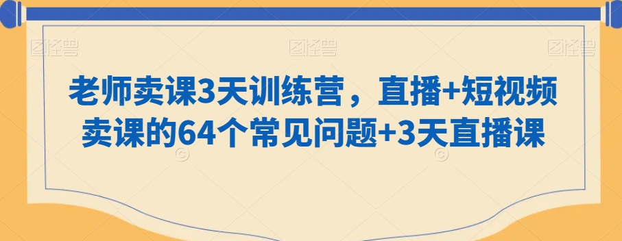老师卖课3天训练营，直播+短视频卖课的64个常见问题+3天直播课-21资源库