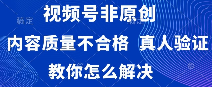 视频号非原创，内容质量不合格，真人验证，违规怎么解决【揭秘】-21资源库