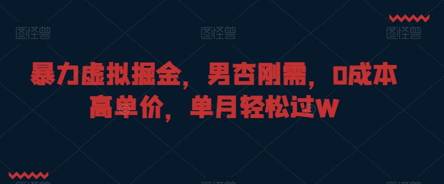 暴力虚拟掘金，男杏刚需，0成本高单价，单月轻松过W【揭秘】-21资源库