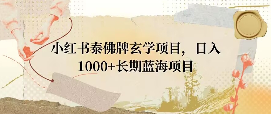 小红书泰佛牌玄学项目，日入1000+，打破传统，长期蓝海项目-21资源库