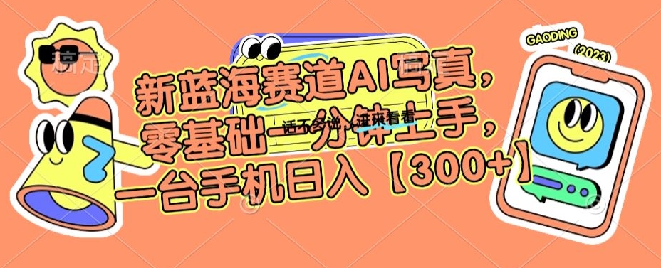 新蓝海赛道AI写真，零基础一分钟上手，一台手机日入300+【揭秘】-21资源库