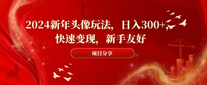 2024新年头像玩法，日入300+，快速变现，新手友好【揭秘】-21资源库