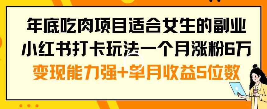 年底吃肉项目适合女生的副业小红书打卡玩法一个月涨粉6万+变现能力强+单月收益5位数【揭秘】-21资源库