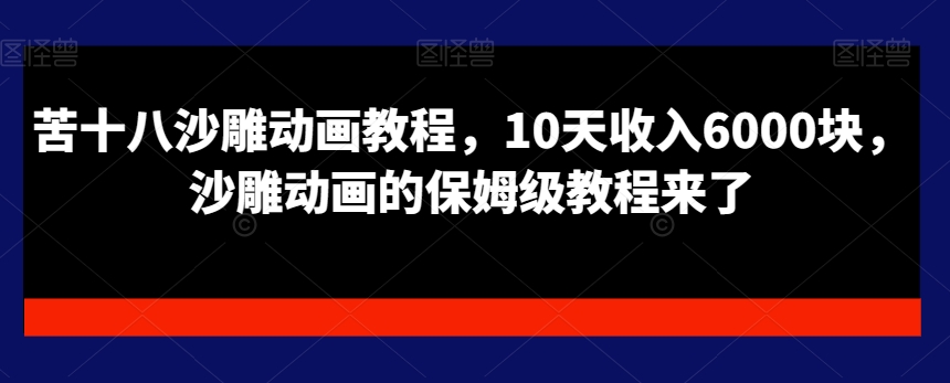 苦十八沙雕动画教程，10天收入6000块，沙雕动画的保姆级教程来了-21资源库