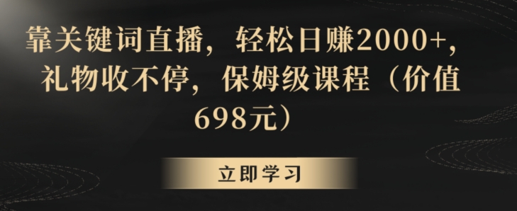 靠关键词直播，轻松日赚2000+，礼物收不停，保姆级课程（价值698元）【揭秘】-21资源库