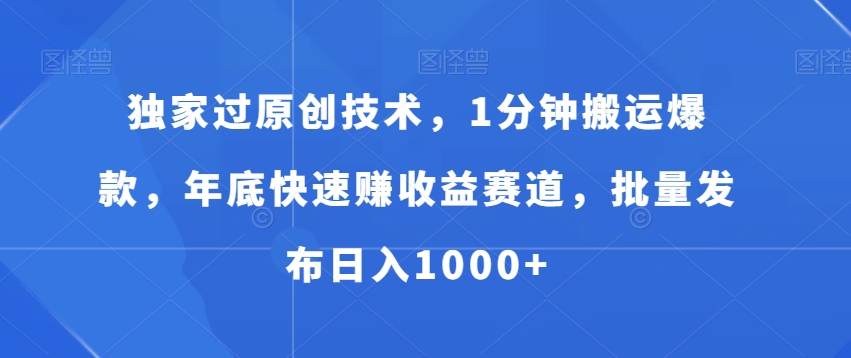独家过原创技术，1分钟搬运爆款，年底快速赚收益赛道，批量发布日入1000+【揭秘】-21资源库