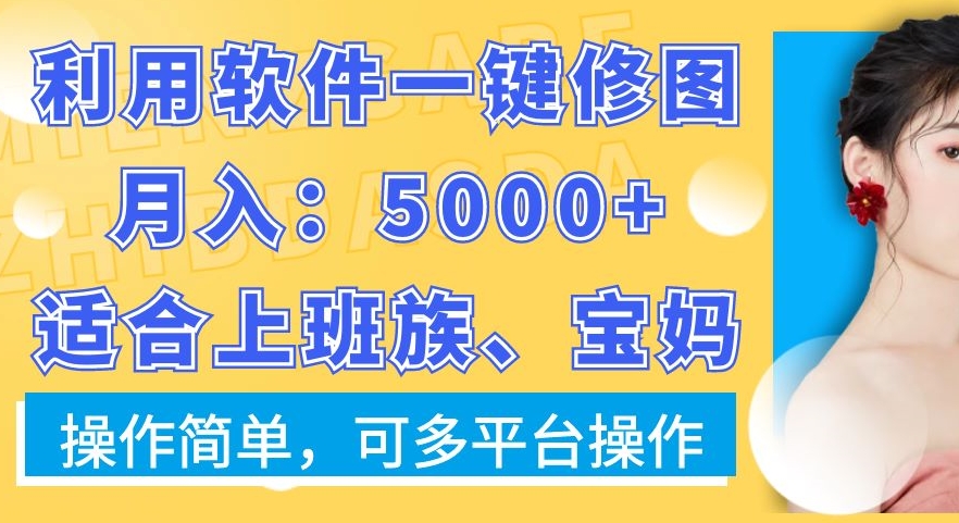 利用软件一键修图月入5000+，适合上班族、宝妈，操作简单，可多平台操作【揭秘】-21资源库
