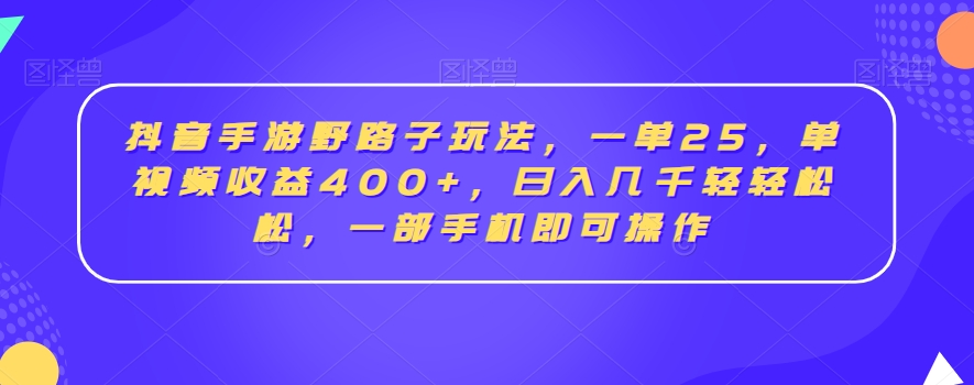 抖音手游野路子玩法，一单25，单视频收益400+，日入几千轻轻松松，一部手机即可操作【揭秘】-21资源库