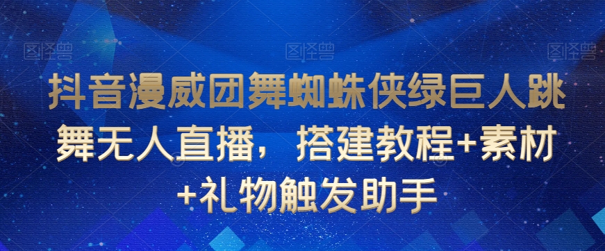 抖音漫威团舞蜘蛛侠绿巨人跳舞无人直播，搭建教程+素材+礼物触发助手-21资源库