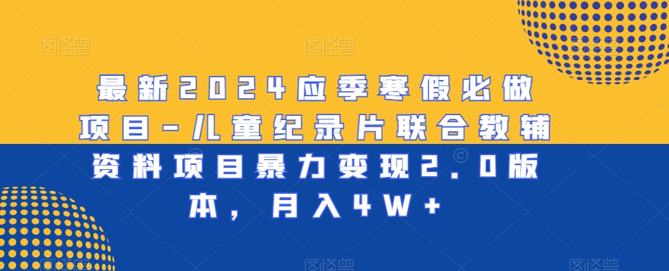 最新2024应季寒假必做项目-儿童纪录片联合教辅资料项目暴力变现2.0版本，月入4W+【揭秘】-21资源库