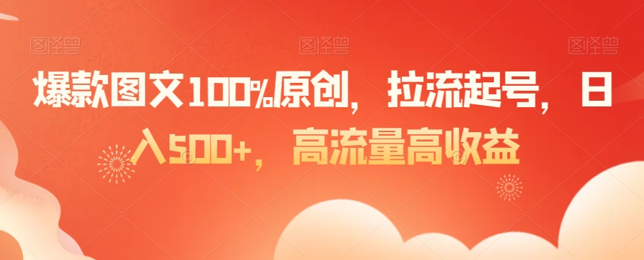 爆款图文100%原创，拉流起号，日入500+，高流量高收益【揭秘】-21资源库