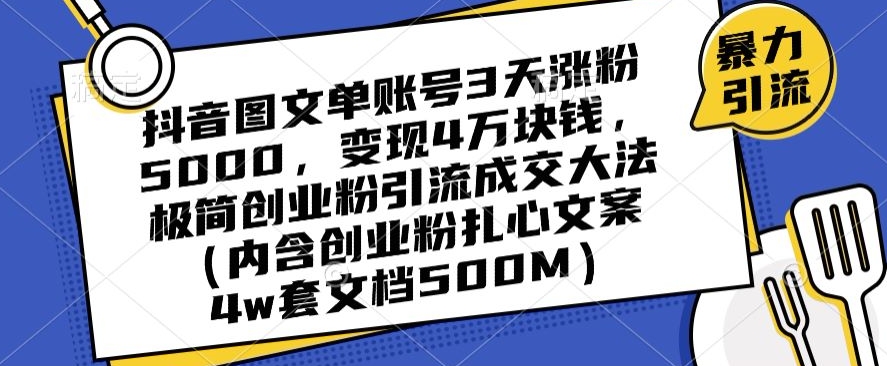 抖音图文单账号3天涨粉5000，变现4万块钱，极简创业粉引流成交大法-21资源库