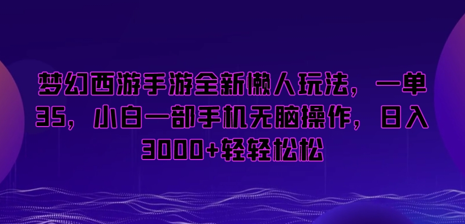 梦幻西游手游全新懒人玩法，一单35，小白一部手机无脑操作，日入3000+轻轻松松【揭秘】-21资源库
