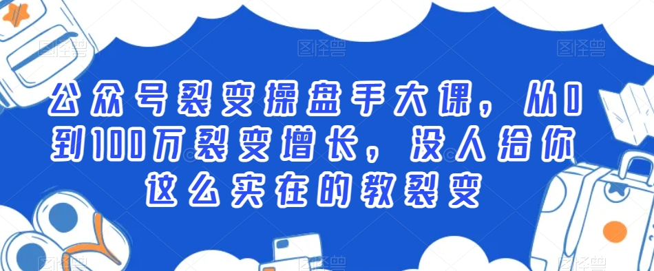 公众号裂变操盘手大课，从0到100万裂变增长，没人给你这么实在的教裂变-21资源库
