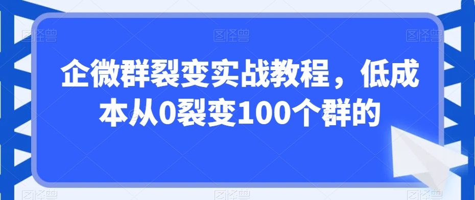 企微群裂变实战教程，低成本从0裂变100个群的-21资源库