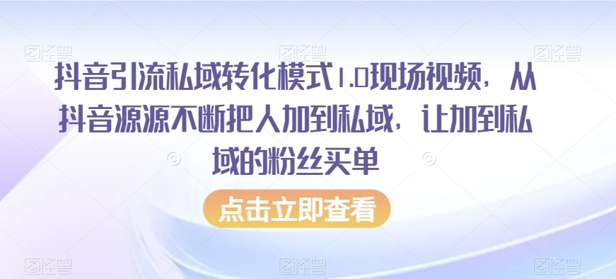 抖音引流私域转化模式1.0现场视频，从抖音源源不断把人加到私域，让加到私域的粉丝买单-21资源库