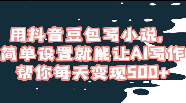 用抖音豆包写小说，简单设置就能让AI写作帮你每天变现500+【揭秘】-21资源库