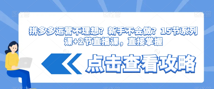拼多多运营不理想？新手不会做？​15节系列课+2节直播课，直接掌握-21资源库