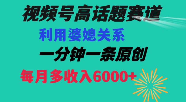 视频号流量赛道{婆媳关系}玩法话题高播放恐怖一分钟一条每月额外收入6000+【揭秘】-21资源库