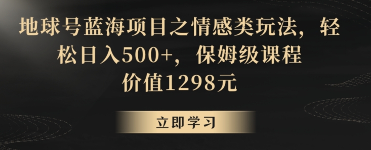 地球号蓝海项目之情感类玩法，轻松日入500+，保姆级课程【揭秘】-21资源库