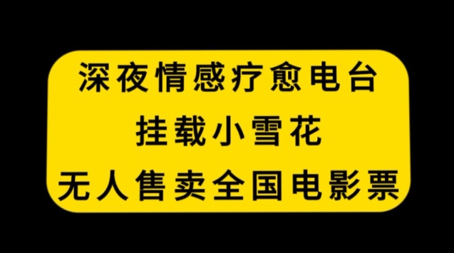 深夜情感疗愈电台，挂载小雪花，无人售卖全国电影票【揭秘】-21资源库
