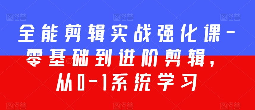 全能剪辑实战强化课-零基础到进阶剪辑，从0-1系统学习，200节课程加强版！-21资源库