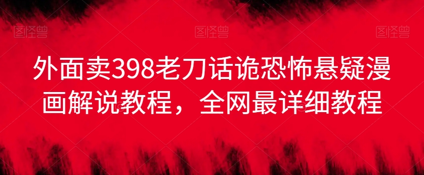 外面卖398老刀话诡恐怖悬疑漫画解说项目，全网最详细教程-21资源库