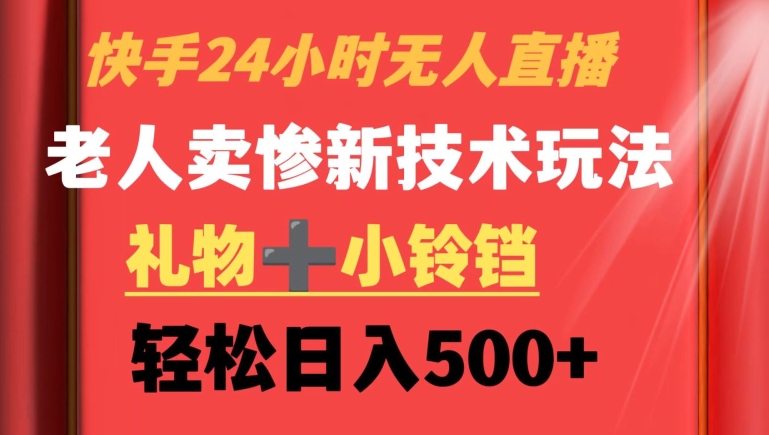 快手24小时无人直播，老人卖惨最新技术玩法，礼物+小铃铛，轻松日入500+【揭秘】-21资源库
