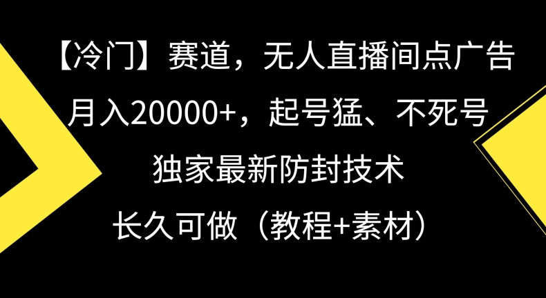 冷门赛道，无人直播间点广告，月入20000+，起号猛、不死号，独家最新防封技术【揭秘】-21资源库