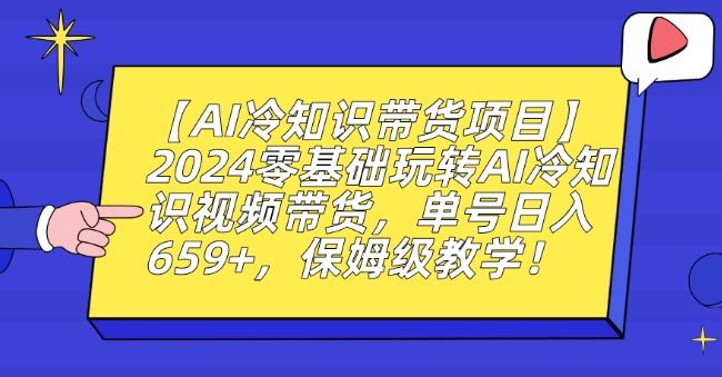 【AI冷知识带货项目】2024零基础玩转AI冷知识视频带货，单号日入659+，保姆级教学【揭秘】-21资源库