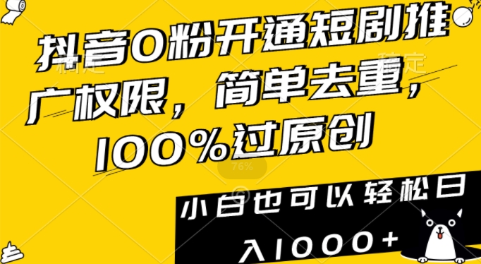 抖音0粉开通短剧推广权限，简单去重，100%过原创，小白也可以轻松日入1000+【揭秘】-21资源库