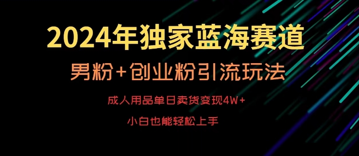 2024年独家蓝海赛道，成人用品单日卖货变现4W+，男粉+创业粉引流玩法，不愁搞不到流量【揭秘】-21资源库