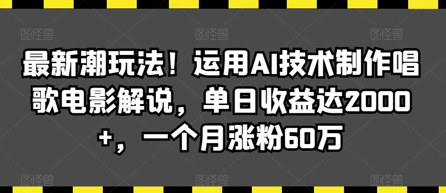 最新潮玩法！运用AI技术制作唱歌电影解说，单日收益达2000+，一个月涨粉60万【揭秘】-21资源库
