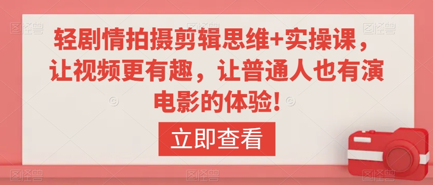 轻剧情拍摄剪辑思维+实操课，让视频更有趣，让普通人也有演电影的体验!-21资源库