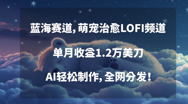 蓝海赛道，萌宠治愈LOFI频道，单月收益1.2万美刀，AI轻松制作，全网分发【揭秘】-21资源库