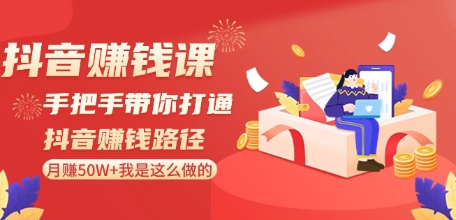 抖音赚钱课-手把手带你打通抖音赚钱路径：月赚50W+我是这么做的！-21资源库