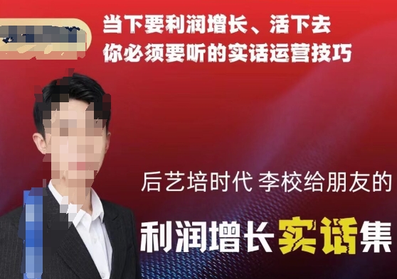 后艺培时代李校给朋友的利润增长实话集，当下要利润增长、活下去你必须要听的实话运营技巧-21资源库