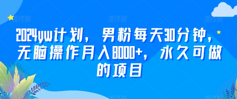 2024yw计划，男粉每天30分钟，无脑操作月入8000+，永久可做的项目【揭秘】-21资源库